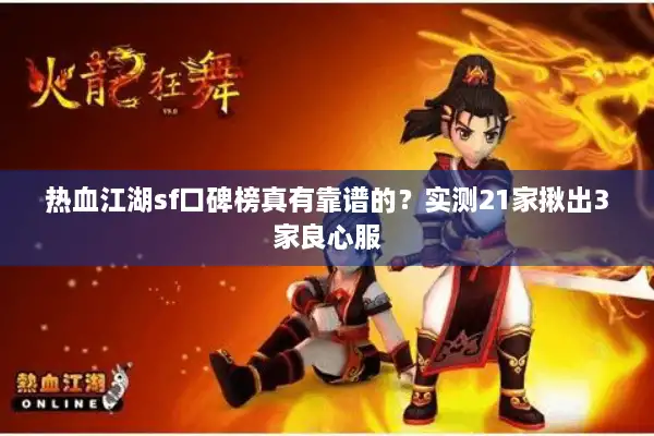 热血江湖sf口碑榜真有靠谱的？实测21家揪出3家良心服