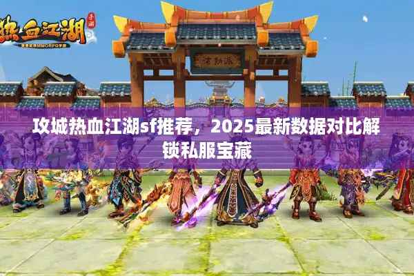 攻城热血江湖sf推荐，2025最新数据对比解锁私服宝藏