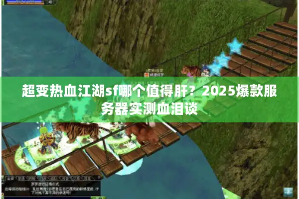 超变热血江湖sf哪个值得肝？2025爆款服务器实测血泪谈