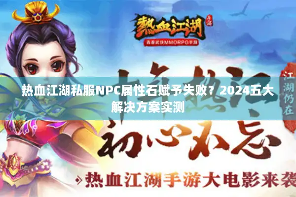 热血江湖私服NPC属性石赋予失败?2024五大解决方案实测 热血江湖私服NPC属性石赋予失败?2024五大解决方案实测