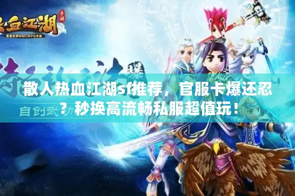 散人热血江湖sf推荐，官服卡爆还忍？秒换高流畅私服超值玩！