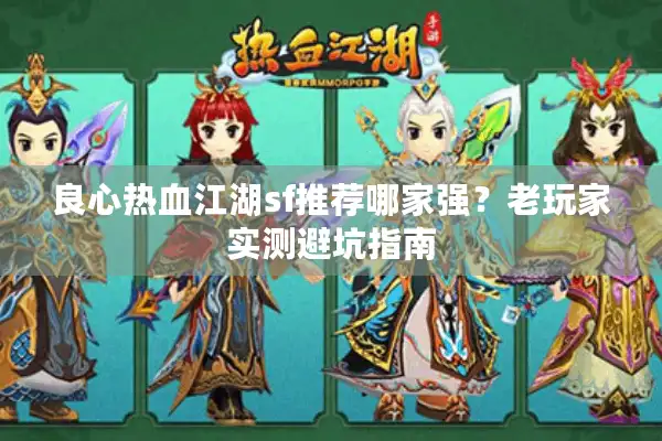 良心热血江湖sf推荐哪家强？老玩家实测避坑指南