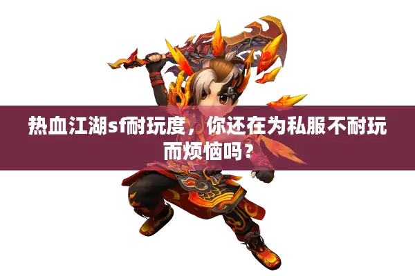 热血江湖sf耐玩度，你还在为私服不耐玩而烦恼吗？