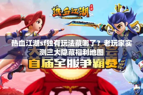 热血江湖sf独有玩法藏哪了？老玩家实测三大隐藏福利地图