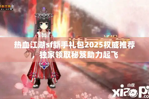 热血江湖sf新手礼包2025权威推荐，独家领取秘笈助力起飞