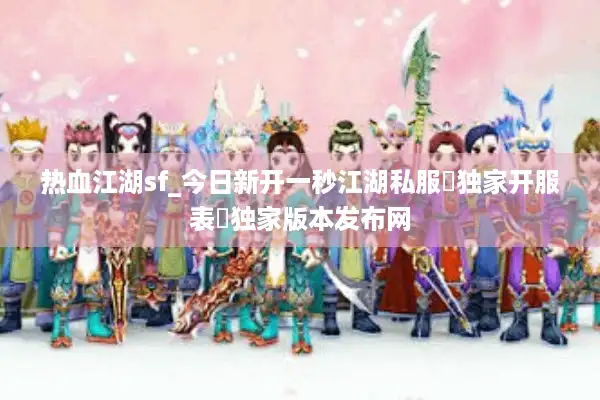 热血江湖sf_今日新开一秒江湖私服▷独家开服表◁独家版本发布网 热血江湖sf_今日新开一秒江湖私服▷独家开服表◁独家版本发布网