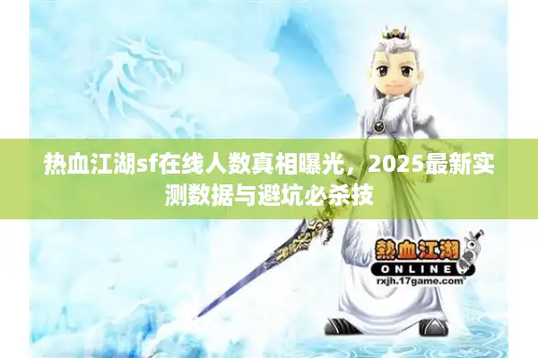 热血江湖sf在线人数真相曝光，2025最新实测数据与避坑必杀技