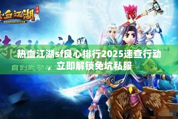 热血江湖sf良心排行2025速查行动，立即解锁免坑私服
