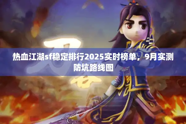 热血江湖sf稳定排行2025实时榜单，9月实测防坑路线图