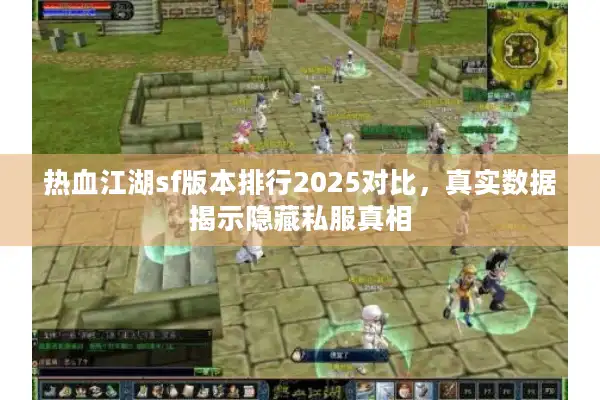 热血江湖sf版本排行2025对比，真实数据揭示隐藏私服真相