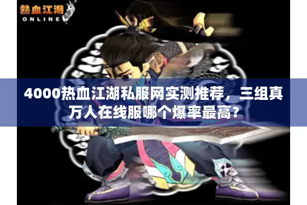 4000热血江湖私服网实测推荐，三组真万人在线服哪个爆率最高？