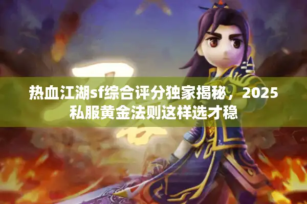 热血江湖sf综合评分独家揭秘，2025私服黄金法则这样选才稳