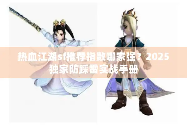 热血江湖sf推荐指数哪家强？2025独家防踩雷实战手册