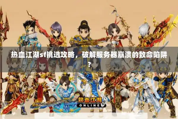 热血江湖sf挑选攻略，破解服务器崩溃的致命陷阱？