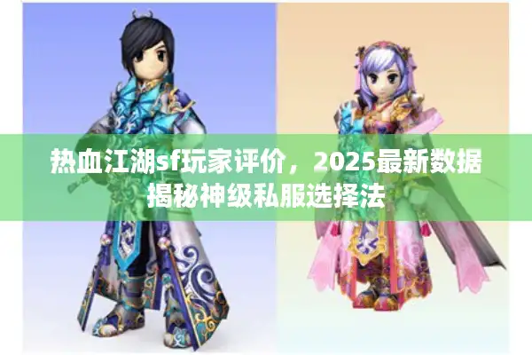 热血江湖sf玩家评价，2025最新数据揭秘神级私服选择法