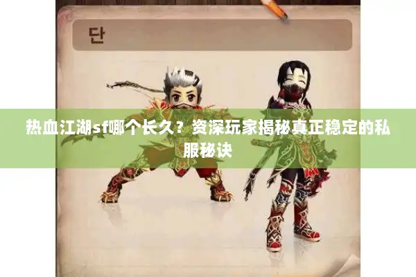 热血江湖sf哪个长久？资深玩家揭秘真正稳定的私服秘诀