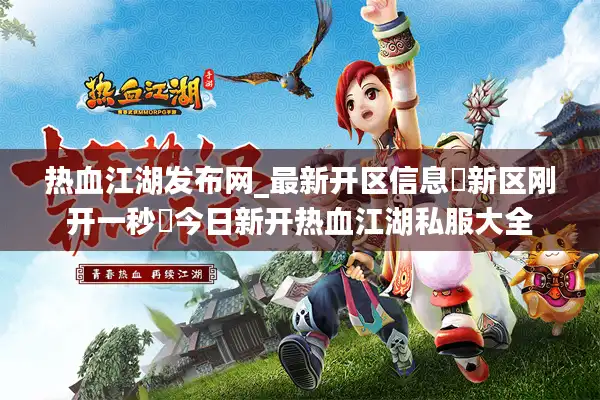 热血江湖发布网_最新开区信息▷新区刚开一秒◁今日新开热血江湖私服大全