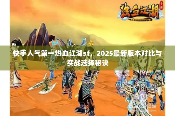快手人气第一热血江湖sf，2025最新版本对比与实战选择秘诀