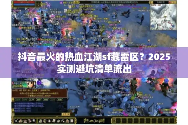 抖音最火的热血江湖sf藏雷区？2025实测避坑清单流出