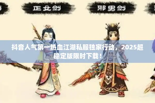 抖音人气第一热血江湖私服独家行动，2025超稳定版限时下载！
