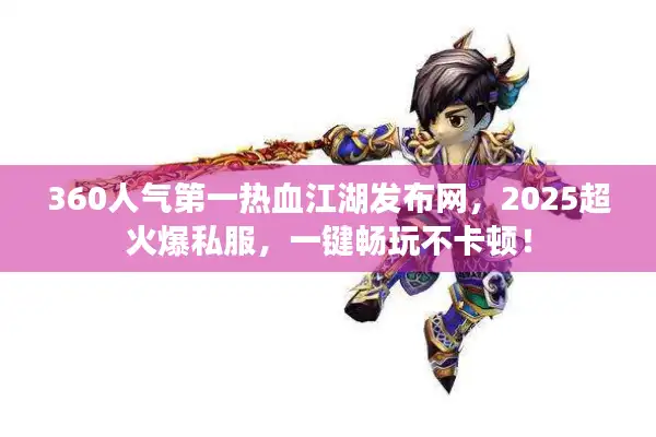 360人气第一热血江湖发布网,2025超火爆私服,一键畅玩不卡顿! 360人气第一热血江湖发布网,2025超火爆私服,一键畅玩不卡顿!