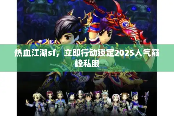 热血江湖sf，立即行动锁定2025人气巅峰私服
