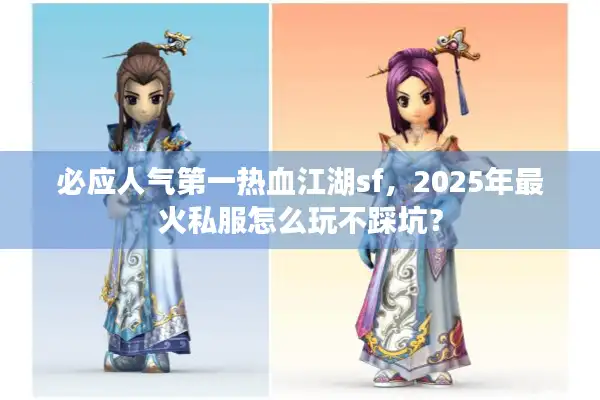 必应人气第一热血江湖sf，2025年最火私服怎么玩不踩坑？