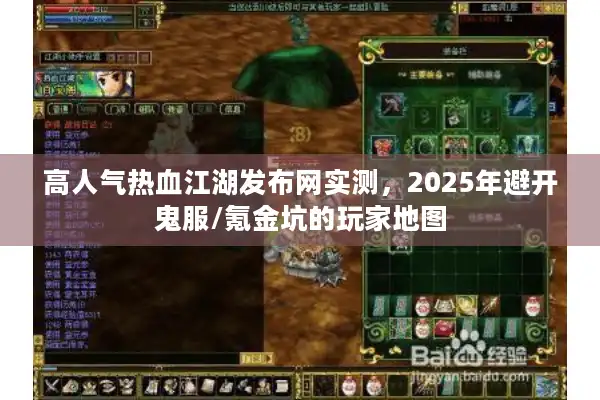 高人气热血江湖发布网实测，2025年避开鬼服/氪金坑的玩家地图