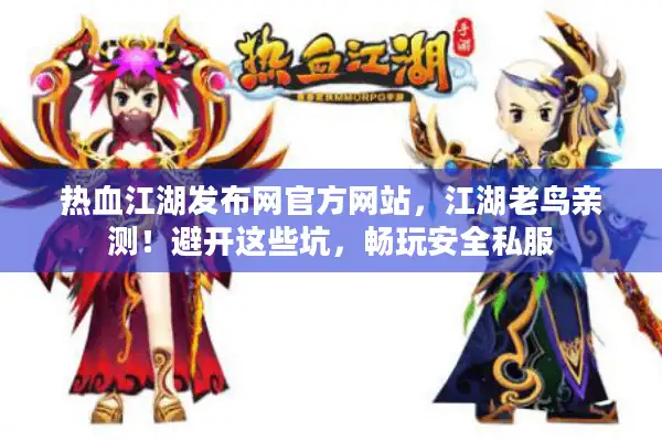 热血江湖发布网官方网站，江湖老鸟亲测！避开这些坑，畅玩安全私服