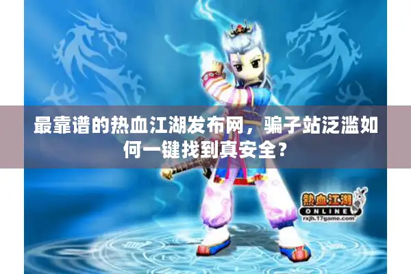 最靠谱的热血江湖发布网,骗子站泛滥如何一键找到真安全? 最靠谱的热血江湖发布网,骗子站泛滥如何一键找到真安全?