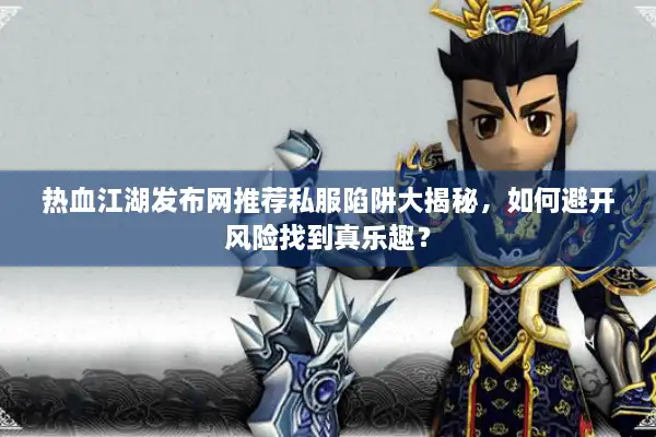 热血江湖发布网推荐私服陷阱大揭秘,如何避开风险找到真乐趣? 热血江湖发布网推荐私服陷阱大揭秘,如何避开风险找到真乐趣?