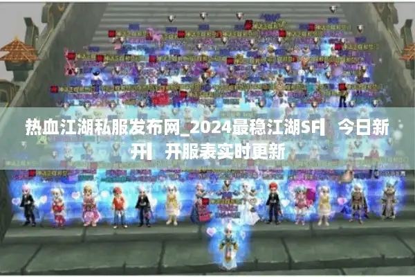 热血江湖私服发布网_2024最稳江湖SF▎今日新开▎开服表实时更新 热血江湖私服发布网_2024最稳江湖SF▎今日新开▎开服表实时更新