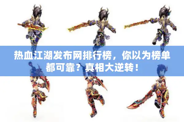 热血江湖发布网排行榜,你以为榜单都可靠?真相大逆转! 热血江湖发布网排行榜,你以为榜单都可靠?真相大逆转!