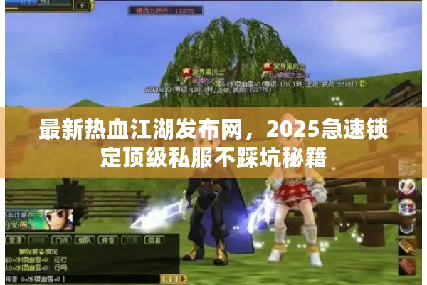 最新热血江湖发布网，2025急速锁定顶级私服不踩坑秘籍