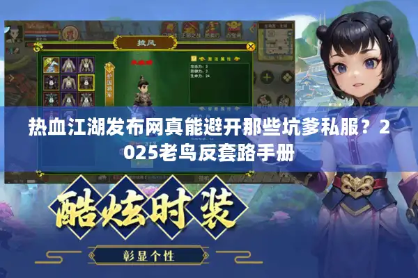 热血江湖发布网真能避开那些坑爹私服?2025老鸟反套路手册 热血江湖发布网真能避开那些坑爹私服?2025老鸟反套路手册