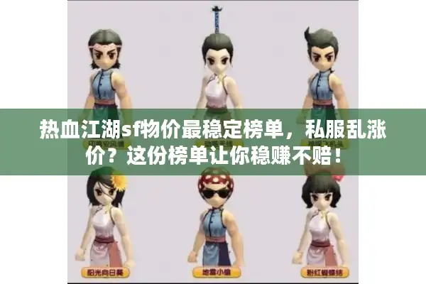 热血江湖sf物价最稳定榜单,私服乱涨价?这份榜单让你稳赚不赔! 热血江湖sf物价最稳定榜单,私服乱涨价?这份榜单让你稳赚不赔!