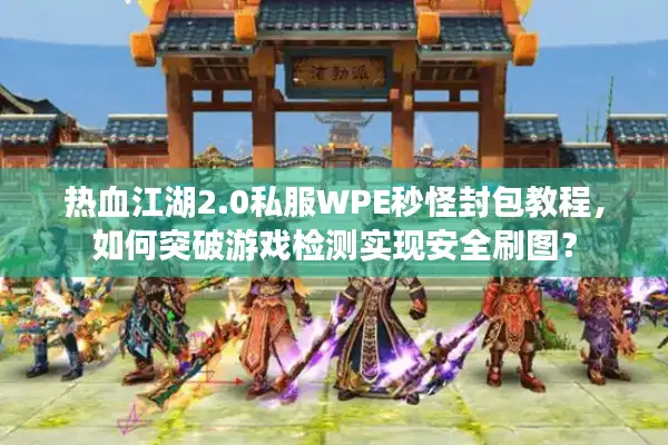 热血江湖2.0私服WPE秒怪封包教程，如何突破游戏检测实现安全刷图？