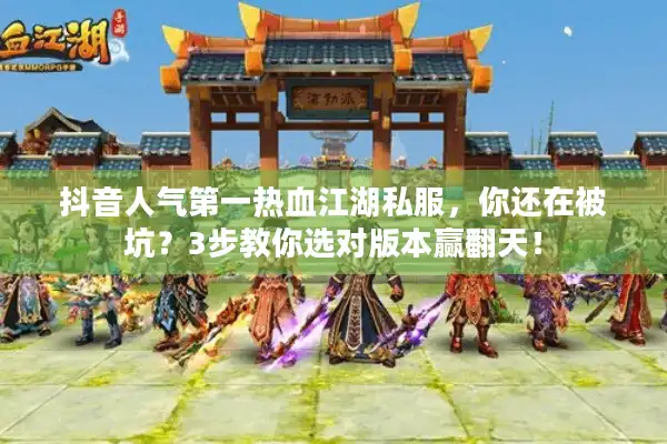 抖音人气第一热血江湖私服，你还在被坑？3步教你选对版本赢翻天！