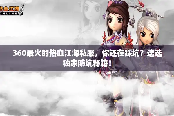 360最火的热血江湖私服，你还在踩坑？速选独家防坑秘籍！