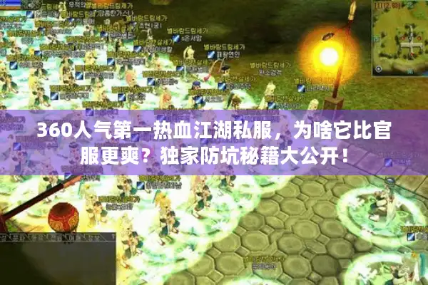 360人气第一热血江湖私服，为啥它比官服更爽？独家防坑秘籍大公开！