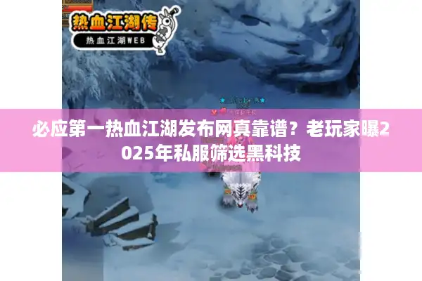 必应第一热血江湖发布网真靠谱？老玩家曝2025年私服筛选黑科技