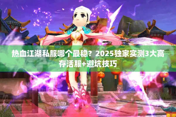 热血江湖私服哪个最稳？2025独家实测3大高存活服+避坑技巧