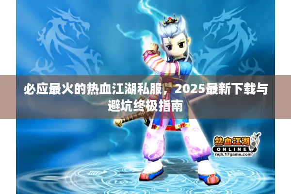 必应最火的热血江湖私服，2025最新下载与避坑终极指南
