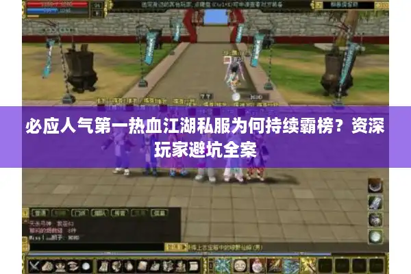 必应人气第一热血江湖私服为何持续霸榜?资深玩家避坑全案 必应人气第一热血江湖私服为何持续霸榜?资深玩家避坑全案