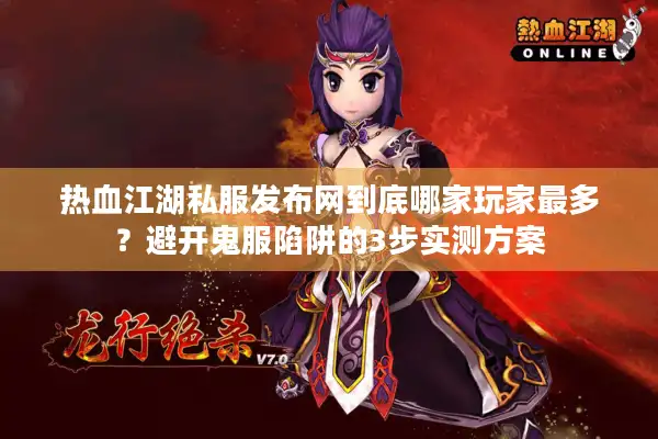热血江湖私服发布网到底哪家玩家最多？避开鬼服陷阱的3步实测方案