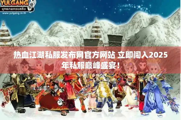 热血江湖私服发布网官方网站 立即闯入2025年私服巅峰盛宴! 热血江湖私服发布网官方网站 立即闯入2025年私服巅峰盛宴!