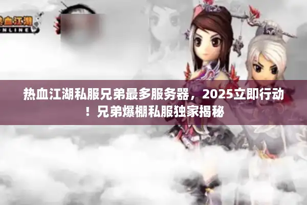 热血江湖私服兄弟最多服务器,2025立即行动!兄弟爆棚私服独家揭秘 热血江湖私服兄弟最多服务器,2025立即行动!兄弟爆棚私服独家揭秘