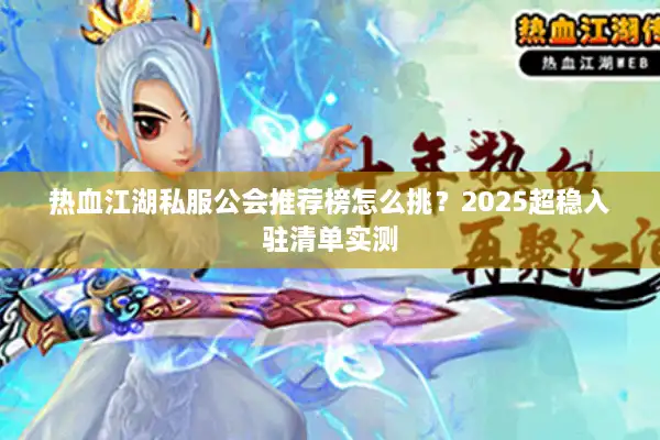 热血江湖私服公会推荐榜怎么挑？2025超稳入驻清单实测