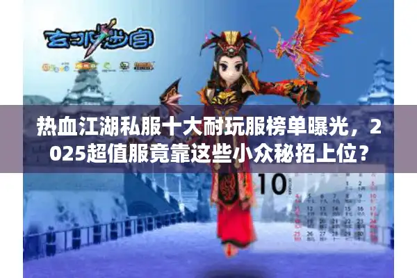 热血江湖私服十大耐玩服榜单曝光，2025超值服竟靠这些小众秘招上位？