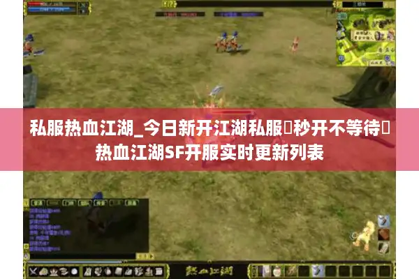 私服热血江湖_今日新开江湖私服▶秒开不等待◀热血江湖SF开服实时更新列表